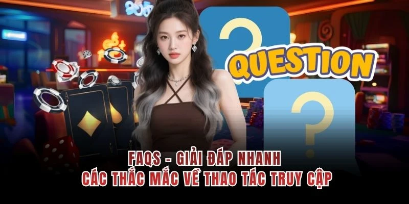 FAQs - Giải đáp nhanh các thắc mắc về thao tác truy cập 