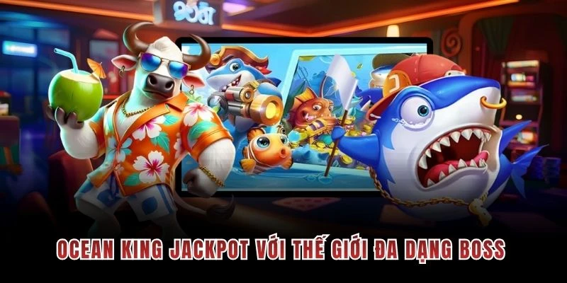Ocean King Jackpot với thế giới đa dạng boss