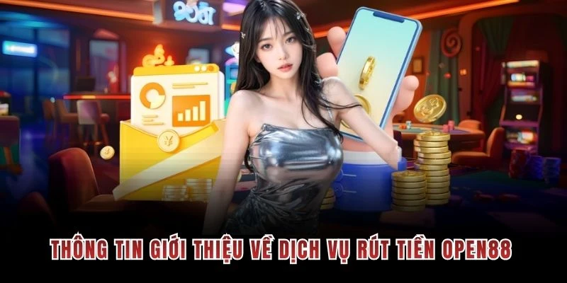 Thông tin giới thiệu về dịch vụ rút tiền OPEN88