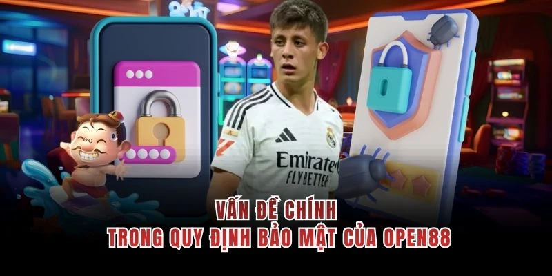 Vấn đề chính trong quy định bảo mật của OPEN88